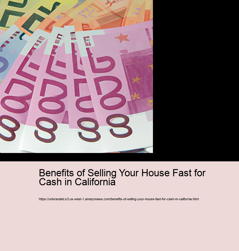 Benefits of Selling Your House Fast for Cash in California