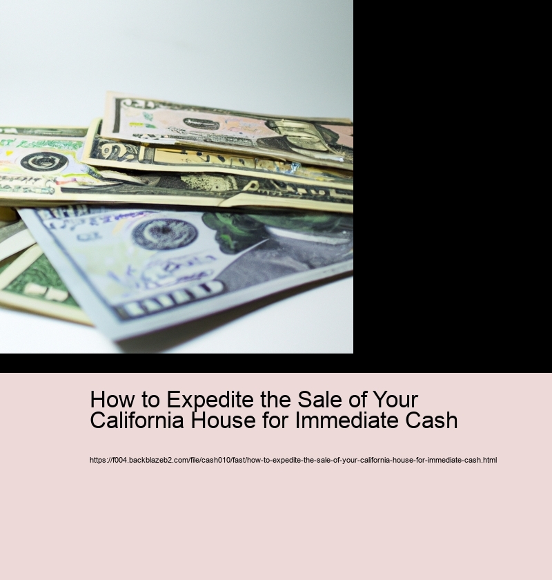 How to Expedite the Sale of Your California House for Immediate Cash