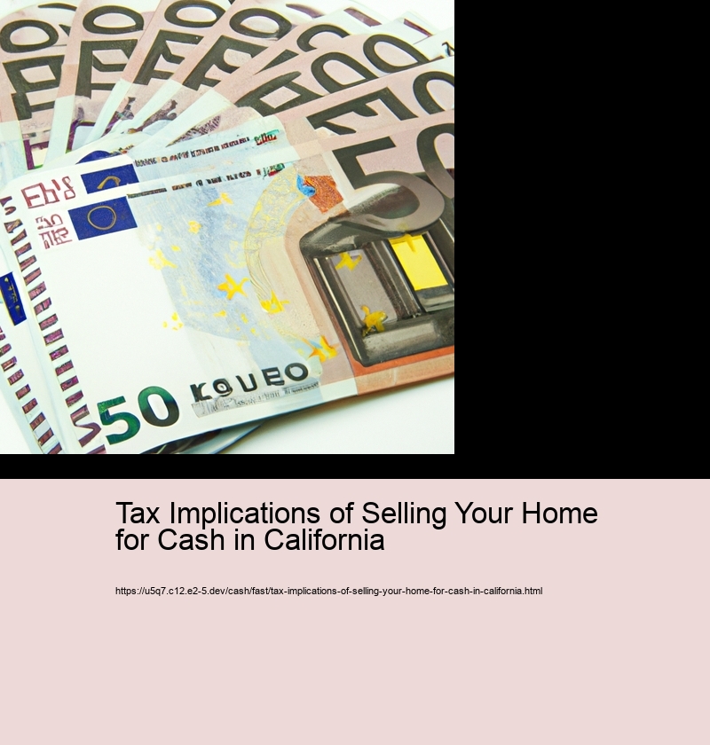 Tax Implications of Selling Your Home for Cash in California