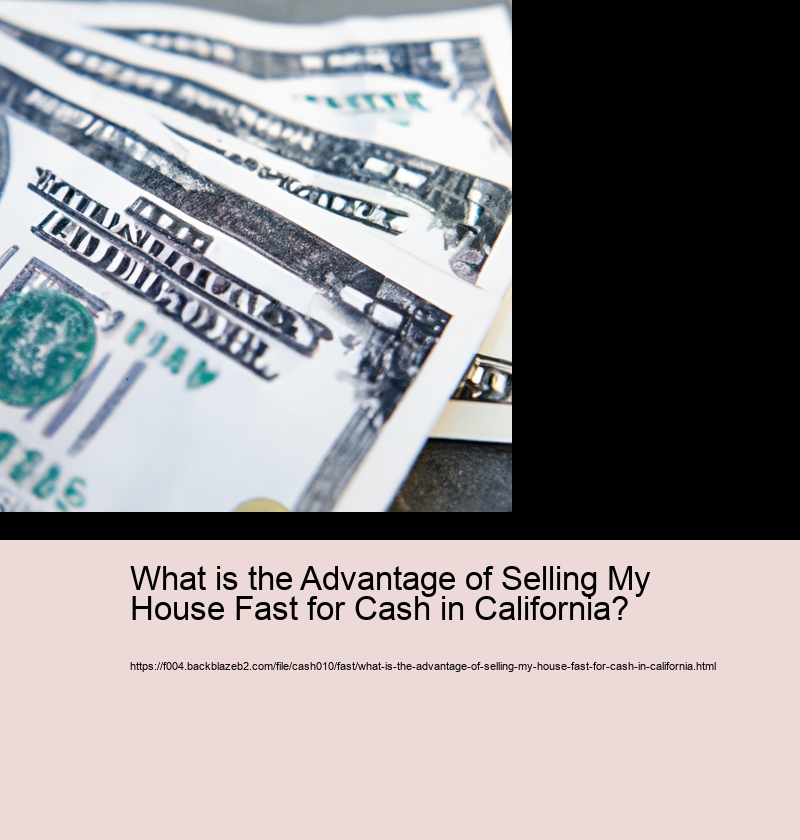 What is the Advantage of Selling My House Fast for Cash in California?